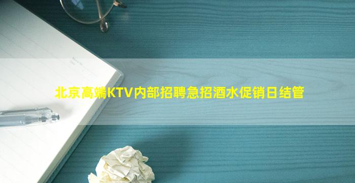 北京高端KTV内部招聘急招酒水促销日结管